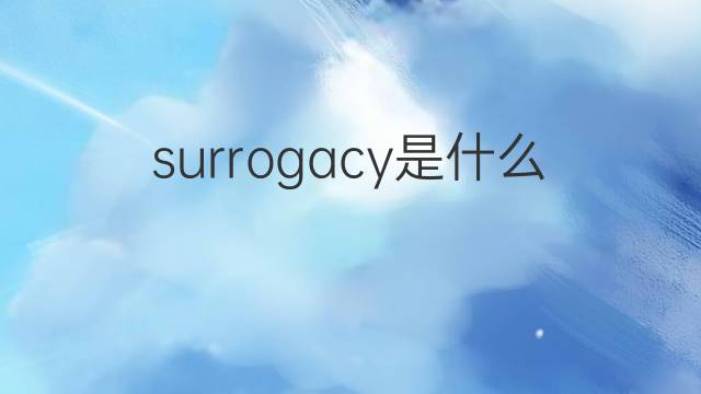 surrogacy是什么意思 surrogacy的翻译、读音、例句、中文解释