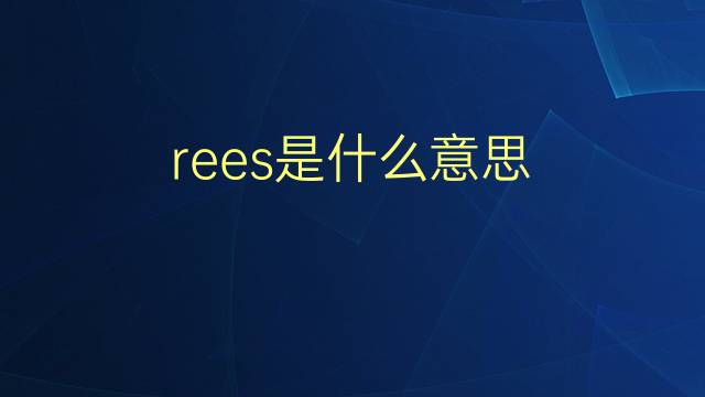 rees是什么意思 rees的翻译、读音、例句、中文解释