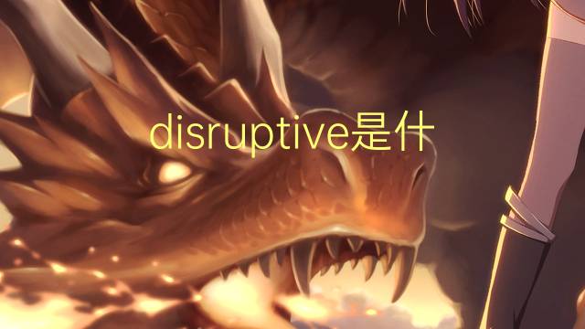 disruptive是什么意思 disruptive的翻译、读音、例句、中文解释