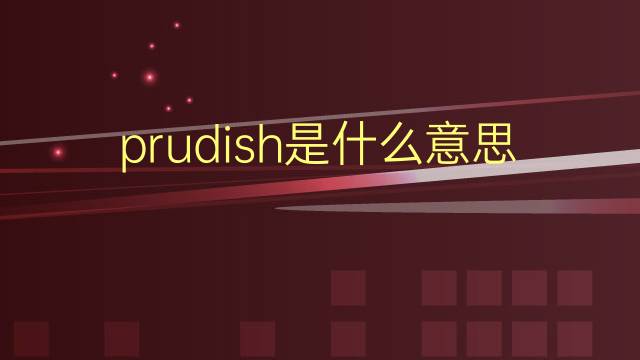 prudish是什么意思 prudish的翻译、读音、例句、中文解释