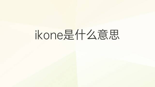 ikone是什么意思 ikone的翻译、读音、例句、中文解释