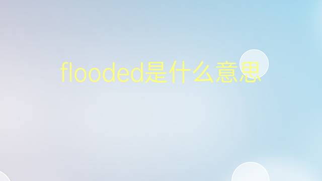 flooded是什么意思 flooded的翻译、读音、例句、中文解释