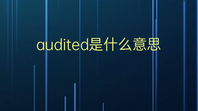 audited是什么意思 audited的翻译、读音、例句、中文解释