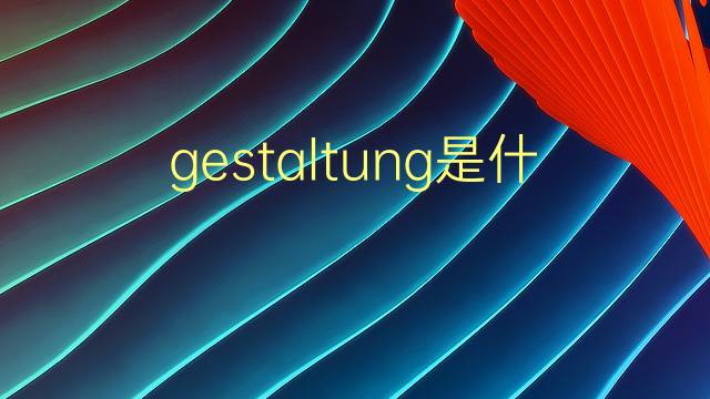 gestaltung是什么意思 gestaltung的翻译、读音、例句、中文解释