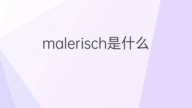 malerisch是什么意思 malerisch的翻译、读音、例句、中文解释