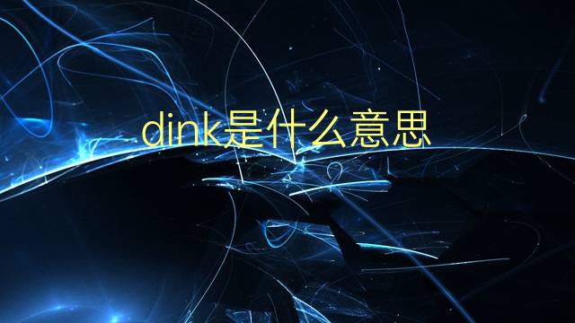 dink是什么意思 dink的翻译、读音、例句、中文解释