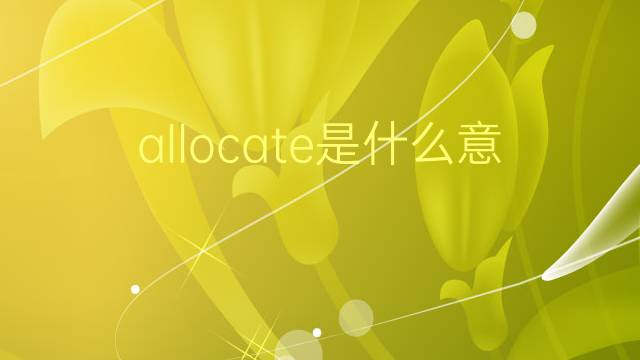 allocate是什么意思 allocate的翻译、读音、例句、中文解释