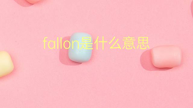 fallon是什么意思 fallon的翻译、读音、例句、中文解释