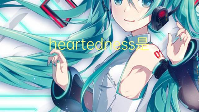 heartedness是什么意思 heartedness的翻译、读音、例句、中文解释