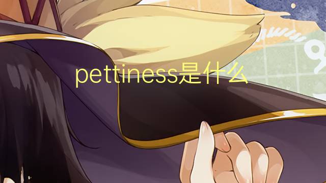 pettiness是什么意思 pettiness的翻译、读音、例句、中文解释