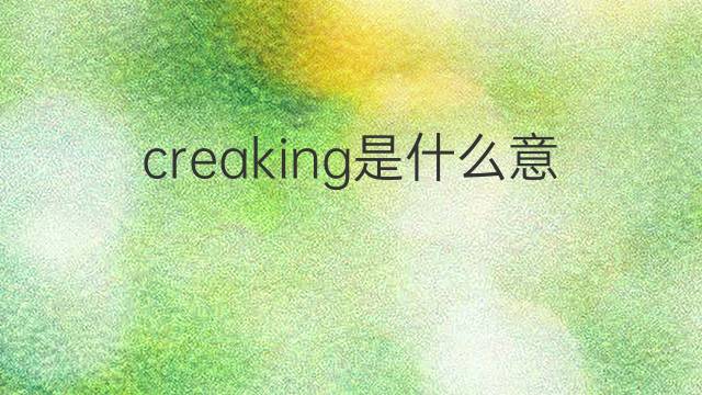 creaking是什么意思 creaking的翻译、读音、例句、中文解释