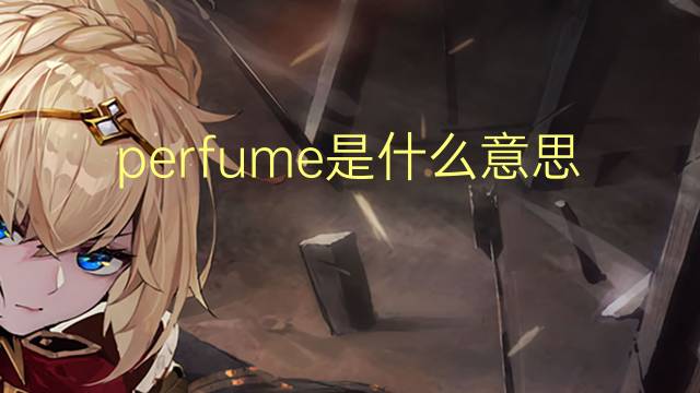 perfume是什么意思 perfume的翻译、读音、例句、中文解释