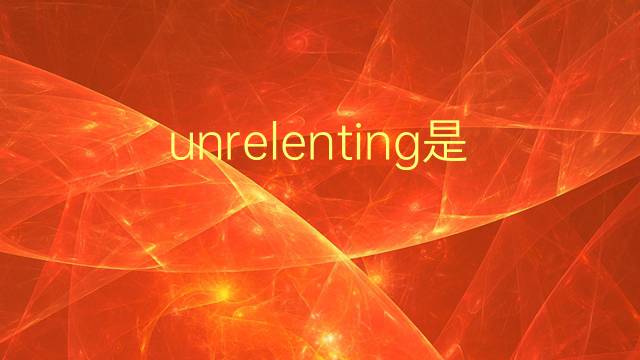 unrelenting是什么意思 unrelenting的翻译、读音、例句、中文解释