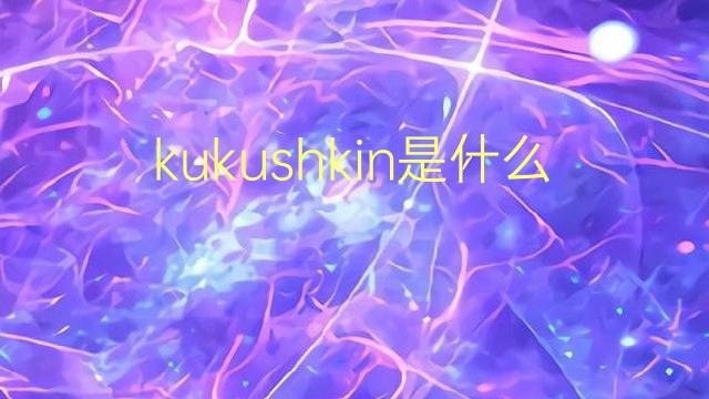 kukushkin是什么意思 kukushkin的翻译、读音、例句、中文解释