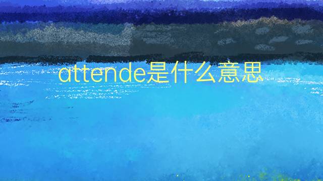 attende是什么意思 attende的翻译、读音、例句、中文解释