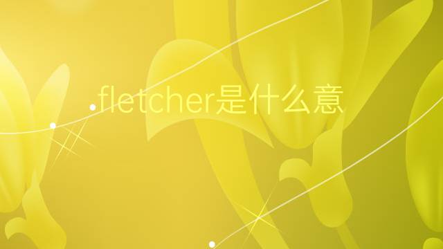 fletcher是什么意思 fletcher的翻译、读音、例句、中文解释