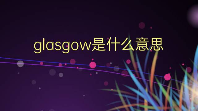 glasgow是什么意思 glasgow的翻译、读音、例句、中文解释