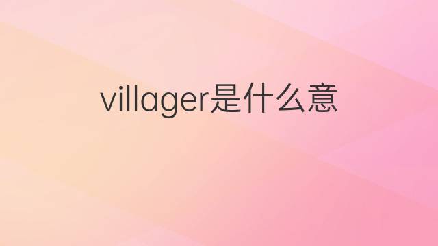 villager是什么意思 villager的翻译、读音、例句、中文解释