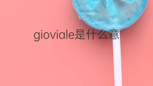 gioviale是什么意思 gioviale的翻译、读音、例句、中文解释