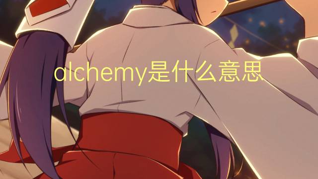 alchemy是什么意思 alchemy的翻译、读音、例句、中文解释