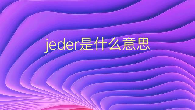 jeder是什么意思 jeder的翻译、读音、例句、中文解释