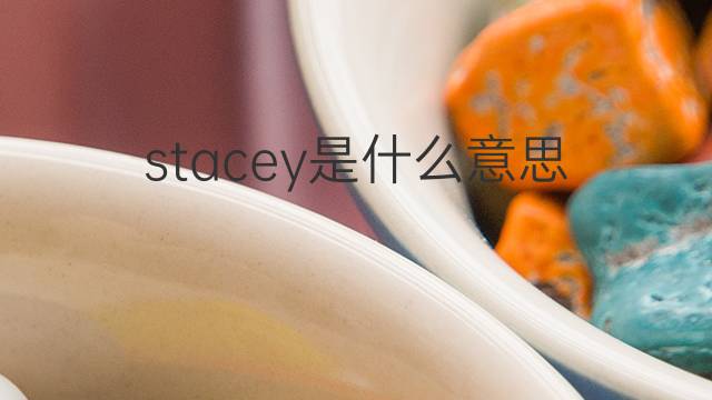 stacey是什么意思 stacey的翻译、读音、例句、中文解释