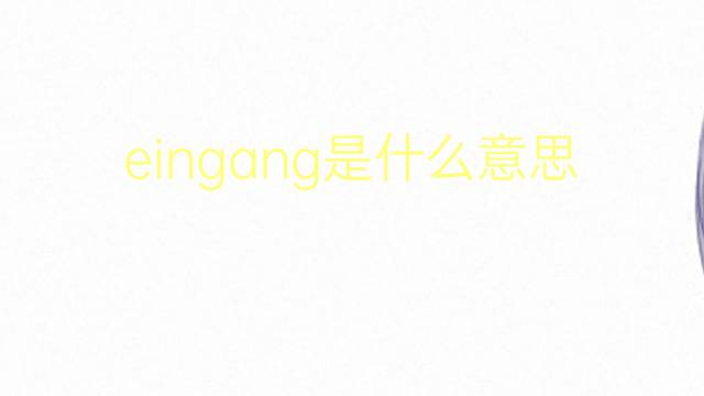 eingang是什么意思 eingang的翻译、读音、例句、中文解释