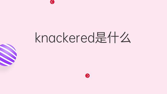 knackered是什么意思 knackered的翻译、读音、例句、中文解释