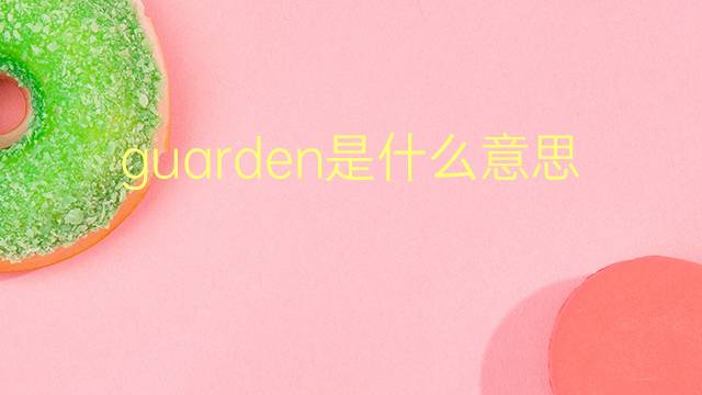 guarden是什么意思 guarden的翻译、读音、例句、中文解释