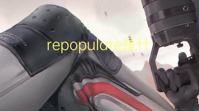 repopulate是什么意思 repopulate的翻译、读音、例句、中文解释