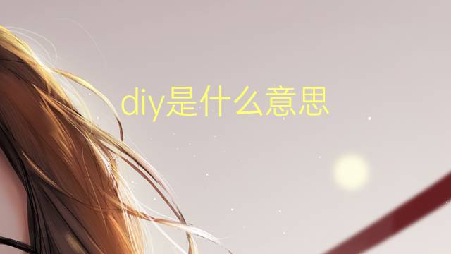 diy是什么意思 diy的翻译、读音、例句、中文解释