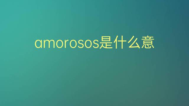 amorosos是什么意思 amorosos的翻译、读音、例句、中文解释