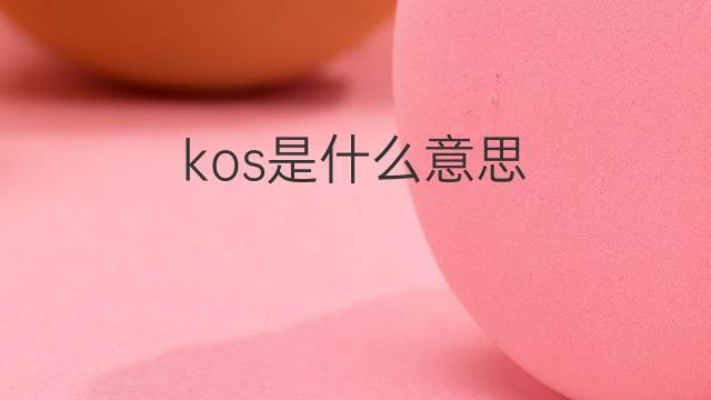 kos是什么意思 kos的翻译、读音、例句、中文解释