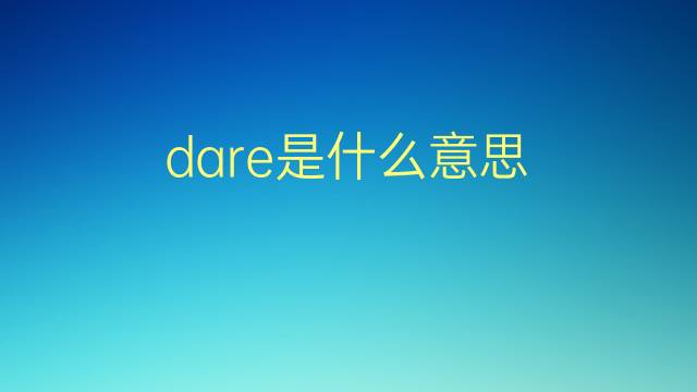 dare是什么意思 dare的翻译、读音、例句、中文解释