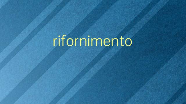 rifornimento是什么意思 rifornimento的翻译、读音、例句、中文解释