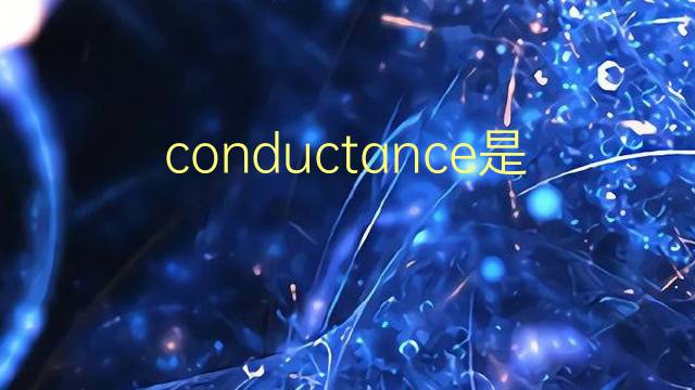 conductance是什么意思 conductance的翻译、读音、例句、中文解释