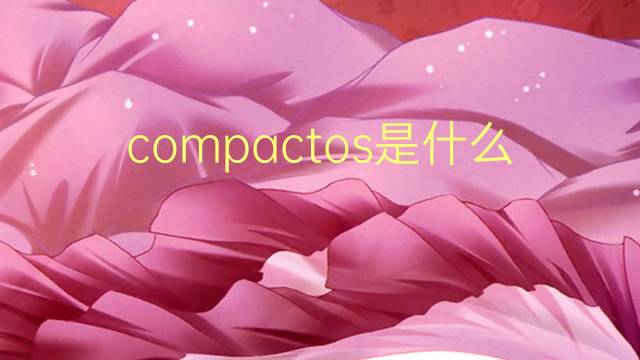 compactos是什么意思 compactos的翻译、读音、例句、中文解释