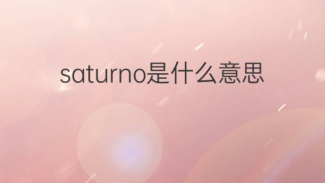 saturno是什么意思 saturno的翻译、读音、例句、中文解释