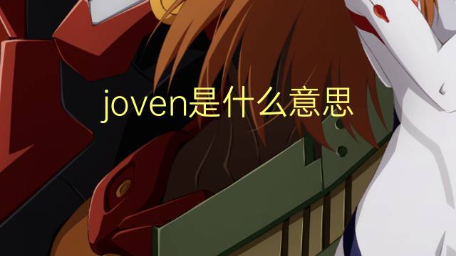 joven是什么意思 joven的翻译、读音、例句、中文解释