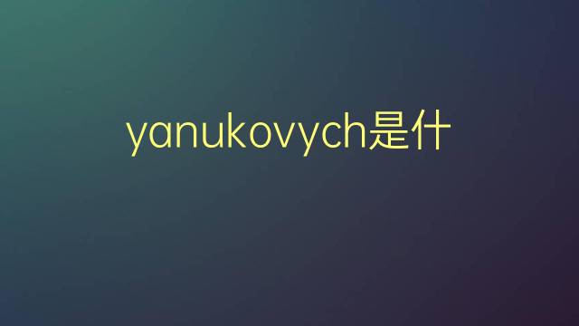 yanukovych是什么意思 yanukovych的翻译、读音、例句、中文解释