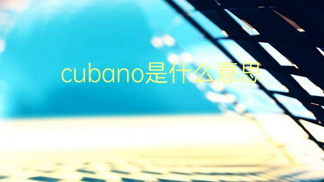 cubano是什么意思 cubano的翻译、读音、例句、中文解释