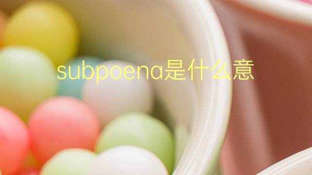 subpoena是什么意思 subpoena的翻译、读音、例句、中文解释