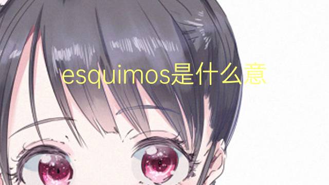 esquimos是什么意思 esquimos的翻译、读音、例句、中文解释