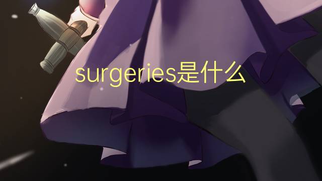 surgeries是什么意思 surgeries的翻译、读音、例句、中文解释