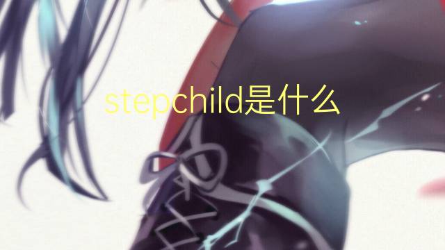 stepchild是什么意思 stepchild的翻译、读音、例句、中文解释