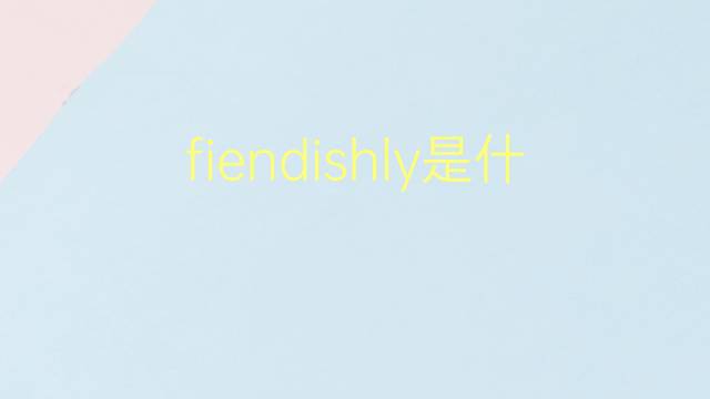 fiendishly是什么意思 fiendishly的翻译、读音、例句、中文解释