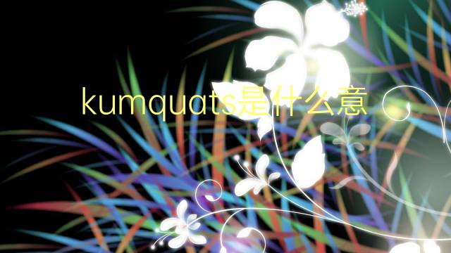 kumquats是什么意思 kumquats的翻译、读音、例句、中文解释