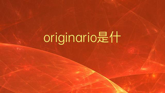 originario是什么意思 originario的翻译、读音、例句、中文解释