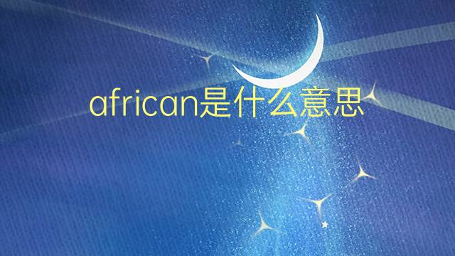 african是什么意思 african的翻译、读音、例句、中文解释