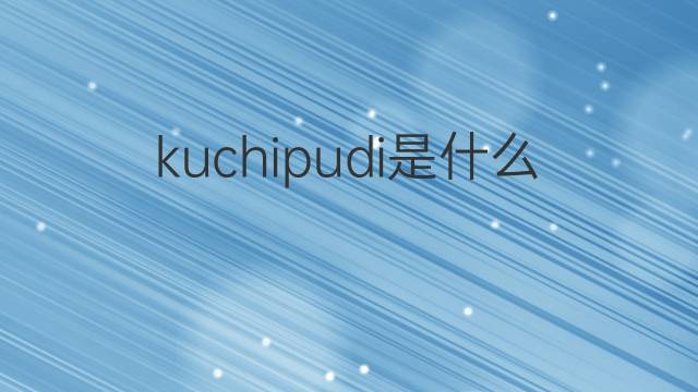 kuchipudi是什么意思 kuchipudi的翻译、读音、例句、中文解释